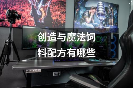 创造与魔法饲料配方有哪些-第1张-游戏信息-龙启网