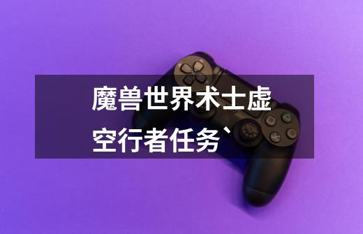 魔兽世界术士虚空行者任务`-第1张-游戏信息-龙启网