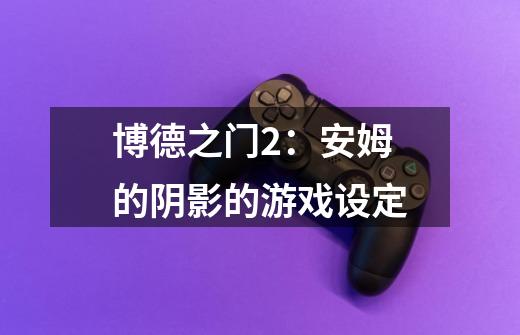 博德之门2:安姆的阴影的游戏设定-第1张-游戏信息-龙启网