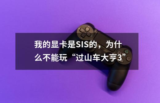 我的显卡是SIS的,为什么不能玩“过山车大亨3”-第1张-游戏信息-龙启网