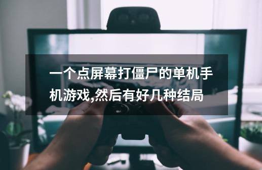 一个点屏幕打僵尸的单机手机游戏,然后有好几种结局-第1张-游戏信息-龙启网