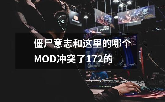 僵尸意志和这里的哪个MOD冲突了.172的-第1张-游戏信息-龙启网
