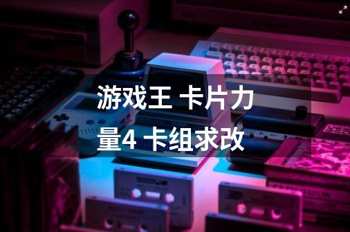 游戏王 卡片力量4 卡组求改-第1张-游戏信息-龙启网
