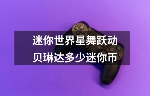 迷你世界星舞跃动贝琳达多少迷你币-第1张-游戏信息-龙启网