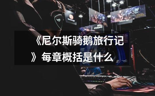 《尼尔斯骑鹅旅行记》每章概括是什么-第1张-游戏信息-龙启网