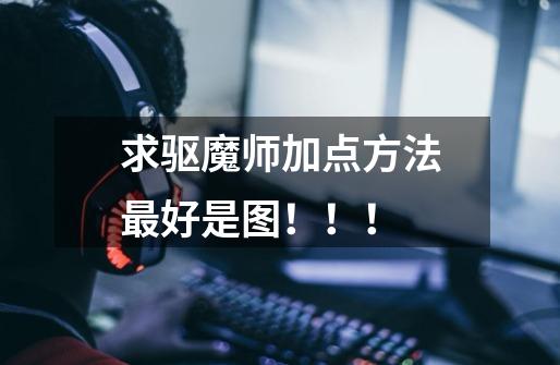 求驱魔师加点方法最好是图!!!-第1张-游戏信息-龙启网