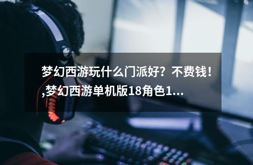 梦幻西游玩什么门派好?不费钱!,梦幻西游单机版18角色15门派剧情版本,含机器人-第1张-游戏信息-龙启网