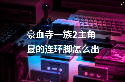 豪血寺一族2主角鼠的连环脚怎么出-第1张-游戏信息-龙启网