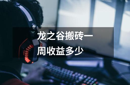 ...龙之谷搬砖一周收益多少-第1张-游戏信息-龙启网