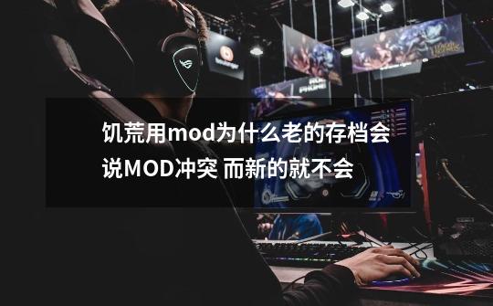 饥荒用mod为什么老的存档会说MOD冲突 而新的就不会-第1张-游戏信息-龙启网