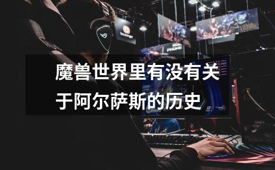 魔兽世界里有没有关于阿尔萨斯的历史-第1张-游戏信息-龙启网