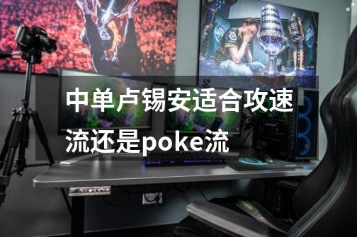 中单卢锡安适合攻速流还是poke流-第1张-游戏信息-龙启网