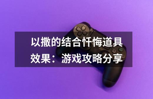 以撒的结合忏悔道具效果:游戏攻略分享-第1张-游戏信息-龙启网