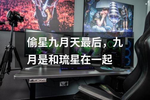偷星九月天最后,九月是和琉星在一起-第1张-游戏信息-龙启网