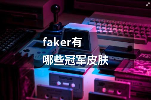 faker有哪些冠军皮肤-第1张-游戏信息-龙启网