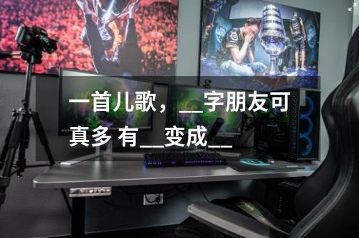 一首儿歌,__字朋友可真多 有__变成__-第1张-游戏信息-龙启网