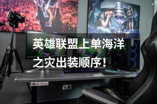 英雄联盟上单海洋之灾出装顺序!-第1张-游戏信息-龙启网