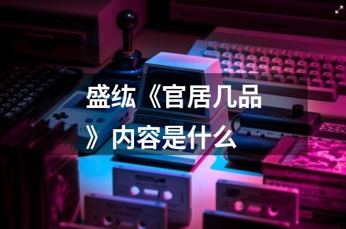 盛纮《官居几品》内容是什么-第1张-游戏信息-龙启网