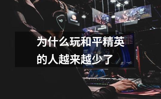 为什么玩和平精英的人越来越少了-第1张-游戏信息-龙启网