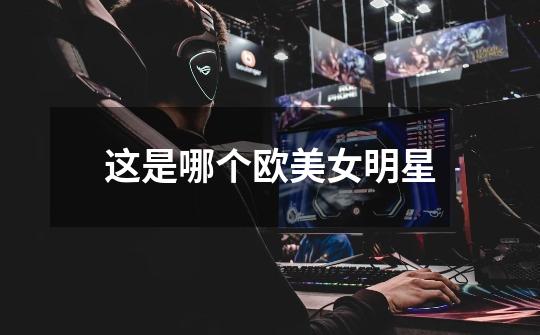 这是哪个欧美女明星-第1张-游戏信息-龙启网