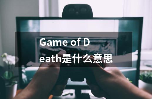 Game of Death是什么意思-第1张-游戏信息-龙启网
