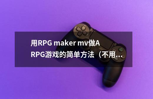 用RPG maker mv做ARPG游戏的简单方法(不用JS)-第1张-游戏信息-龙启网