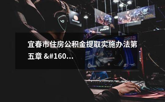 宜春市住房公积金提取实施办法第五章  监督-第1张-游戏信息-龙启网