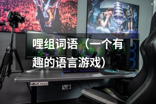 哩组词语(一个有趣的语言游戏)-第1张-游戏信息-龙启网