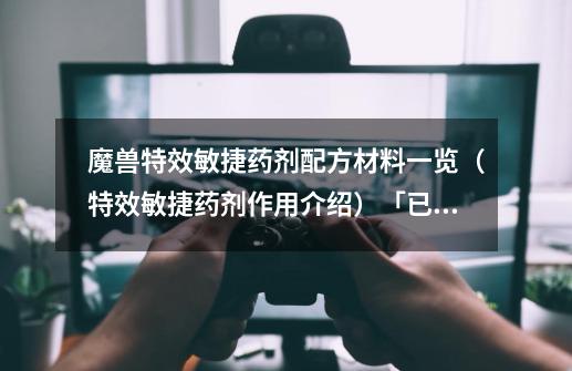魔兽特效敏捷药剂配方材料一览(特效敏捷药剂作用介绍)「已采纳」-第1张-游戏信息-龙启网