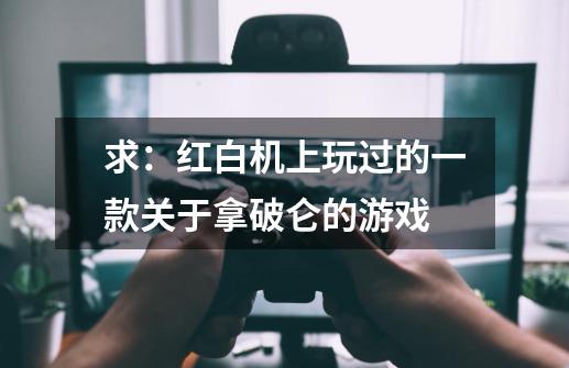 求:红白机上玩过的一款关于拿破仑的游戏-第1张-游戏信息-龙启网