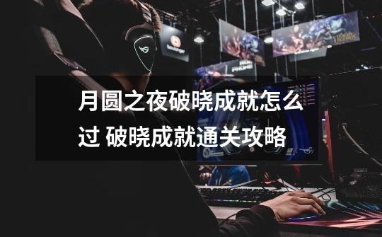 月圆之夜破晓成就怎么过 破晓成就通关攻略-第1张-游戏信息-龙启网