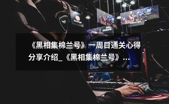 《黑相集棉兰号》一周目通关心得分享介绍_《黑相集棉兰号》一周目通关心得分享是什么-第1张-游戏信息-龙启网