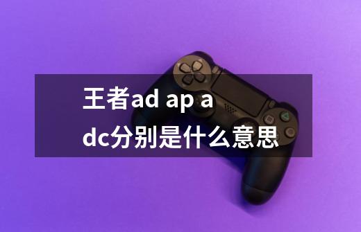 王者ad ap adc分别是什么意思-第1张-游戏信息-龙启网