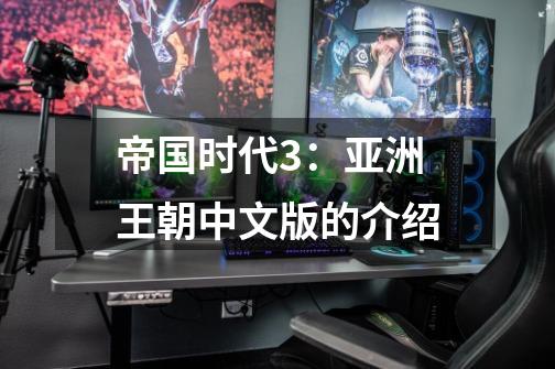 帝国时代3:亚洲王朝中文版的介绍-第1张-游戏信息-龙启网