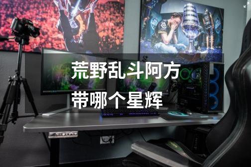荒野乱斗阿方带哪个星辉-第1张-游戏信息-龙启网