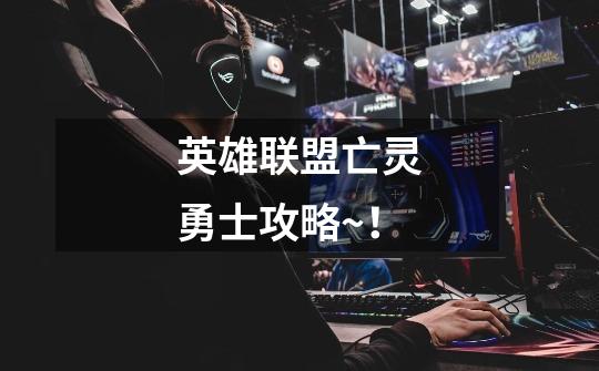 英雄联盟亡灵勇士攻略~!-第1张-游戏信息-龙启网