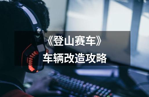 《登山赛车》车辆改造攻略-第1张-游戏信息-龙启网