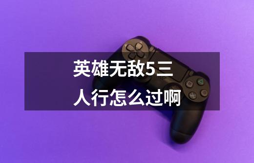 英雄无敌5三人行怎么过啊-第1张-游戏信息-龙启网