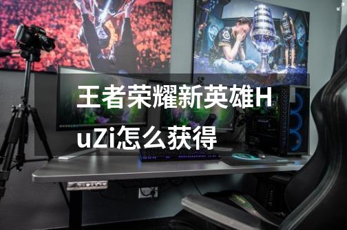 王者荣耀新英雄HuZi怎么获得-第1张-游戏信息-龙启网