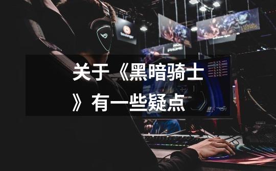 关于《黑暗骑士》有一些疑点-第1张-游戏信息-龙启网