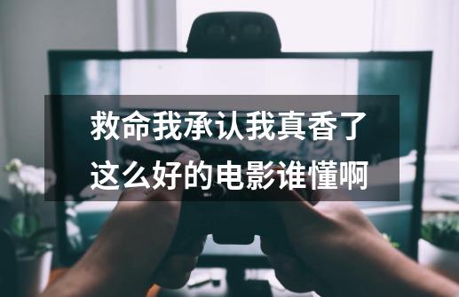 救命我承认我真香了这么好的电影谁懂啊-第1张-游戏信息-龙启网