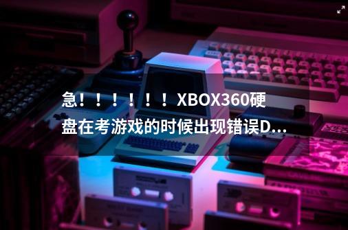 急！！！！！！XBOX360硬盘在考游戏的时候出现错误Data文件不见了,怎么办-第1张-游戏信息-龙启网