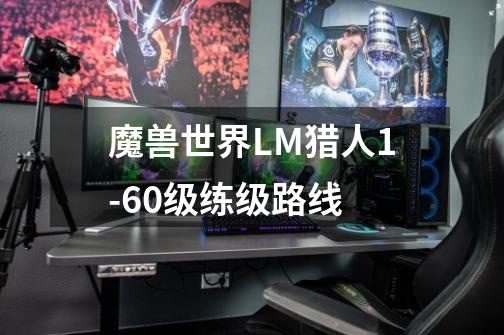 魔兽世界LM猎人1-60级练级路线-第1张-游戏信息-龙启网