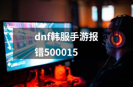 dnf韩服手游报错500015-第1张-游戏信息-龙启网