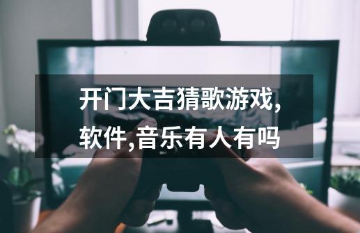 开门大吉猜歌游戏,软件,音乐有人有吗-第1张-游戏信息-龙启网