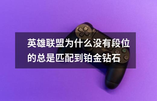 英雄联盟为什么没有段位的总是匹配到铂金钻石-第1张-游戏信息-龙启网