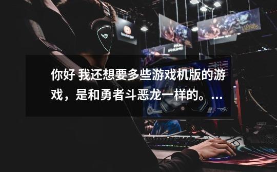你好 我还想要多些游戏机版的游戏,是和勇者斗恶龙一样的。求回-第1张-游戏信息-龙启网