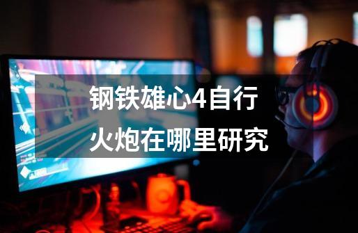 钢铁雄心4自行火炮在哪里研究-第1张-游戏信息-龙启网