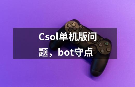 Csol单机版问题,bot守点-第1张-游戏信息-龙启网