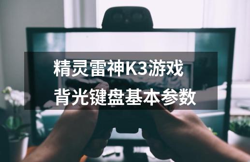精灵雷神K3游戏背光键盘基本参数-第1张-游戏信息-龙启网
